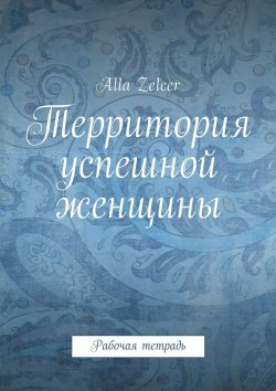 Книга "Территория успешной женщины. Рабочая тетрадь" – Alla Zelcer