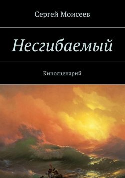 Книга "Несгибаемый. Киносценарий" – Сергей Моисеев