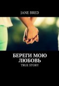 Береги мою любовь. TRUE STORY (Jane Bred)