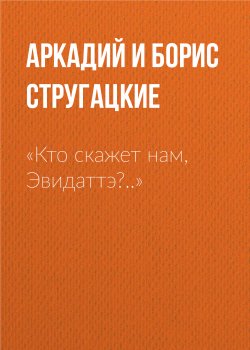Книга "«Кто скажет нам, Эвидаттэ?..»" – Аркадий и Борис Стругацкие, 2001