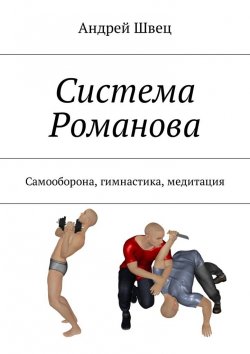 Книга "Система Романова. Самооборона, гимнастика, медитация" – Андрей Швец