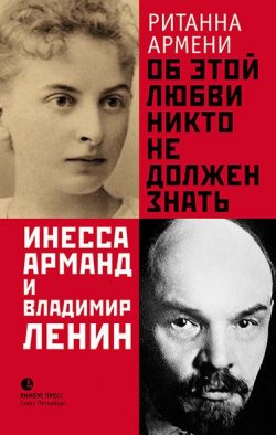 Книга "Об этой любви никто не должен знать. Инесса Арманд и Владимир Ленин" – Ританна Армени, 2015