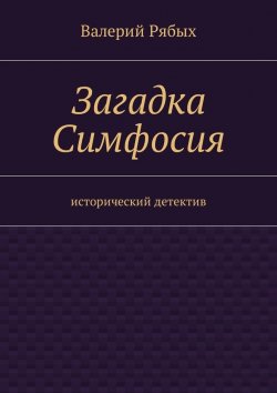 Книга "Загадка Симфосия. Исторический детектив" – Валерий Рябых
