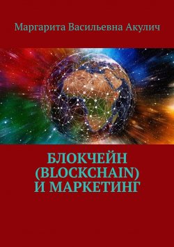 Книга "Блокчейн (Blockchain) и маркетинг" – Маргарита Акулич, Маргарита Акулич