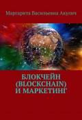 Блокчейн (Blockchain) и маркетинг (Маргарита Акулич, Маргарита Акулич)