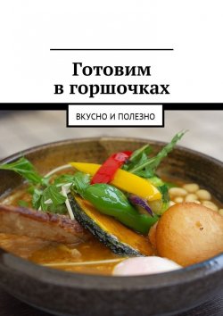 Книга "Готовим в горшочках. Вкусно и полезно" – Людмила Дубровская