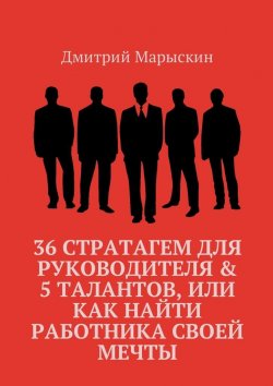 Книга "36 стратагем для руководителя & 5 талантов, или Как найти работника своей мечты" – Дмитрий Марыскин