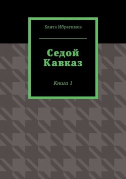 Книга "Седой Кавказ. Книга 1" – Канта Ибрагимов
