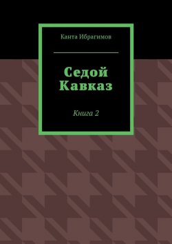 Книга "Седой Кавказ. Книга 2" – Канта Ибрагимов