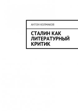 Книга "Сталин как литературный критик" – Антон Колмаков