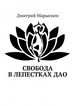 Книга "Свобода в лепестках Дао" – Дмитрий Марыскин