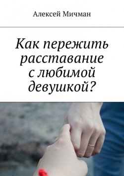 Книга "Как пережить расставание с любимой девушкой?" – Алексей Мичман