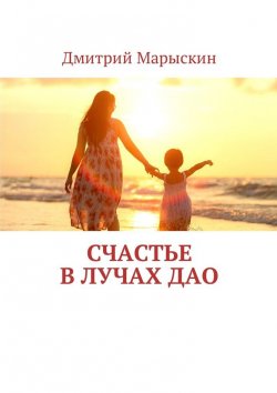 Книга "Счастье в лучах Дао" – Дмитрий Марыскин