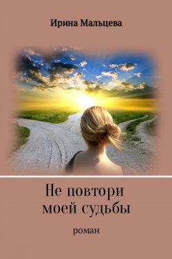 Книга "Не повтори моей судьбы" – Ирина Мальцева