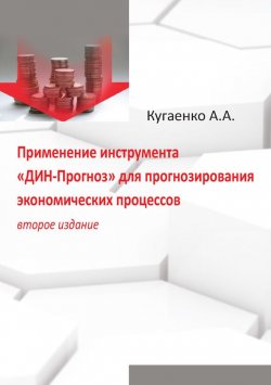 Книга "Применение инструмента «ДИН-Прогноз» для прогнозирования экономических процессов" – Алексей Кугаенко, 2013