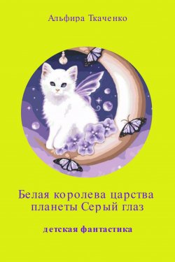 Книга "Белая королева царства планеты «Серый глаз»" – Альфира Ткаченко