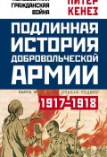Подлинная история Добровольческой армии. 1917–1918 (Питер Кенез, 2017)