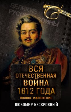 Книга "Вся Отечественная война 1812 года. Полное изложение" – Любомир Бескровный, 2017