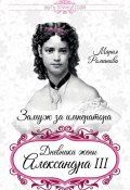 Замуж за императора. Дневники жены Александра III (Мария Павловна Романова, Мария Романова)
