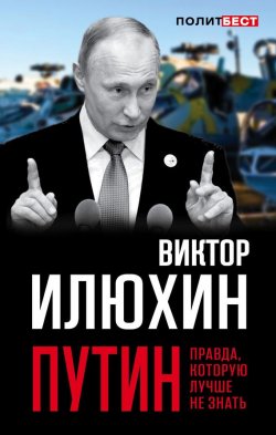 Книга "Путин. Правда, которую лучше не знать" {Политбест} – Виктор Илюхин, 2017