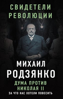 Книга "Дума против Николая II. За что нас хотели повесить" – Михаил Родзянко