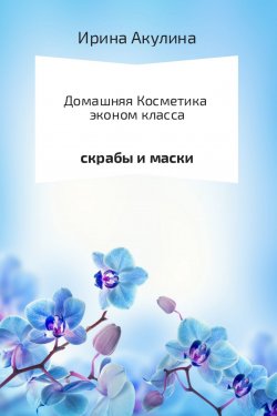Книга "Домашняя косметика эконом-класса" – Ирина Акулина