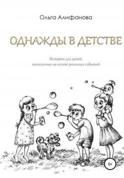 Книга "Однажды в детстве. Истории для детей, написанные на основе реальных событий" – Ольга Алифанова, 2017