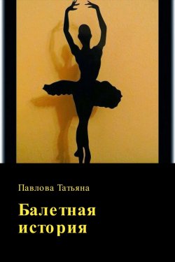 Книга "Балетная история" – Татьяна Павлова, 2017