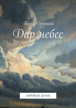 Книга "Дар небес. Любовный роман" – Тина Гранина