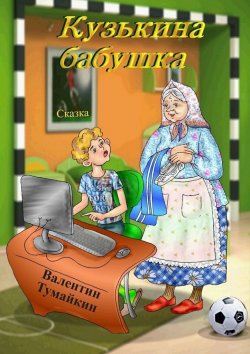 Книга "Кузькина бабушка. Сказка" – Валентин Тумайкин