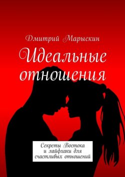 Книга "Идеальные отношения. Секреты Востока и лайфхаки для счастливых отношений" – Дмитрий Марыскин