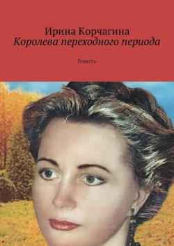 Книга "Королева переходного периода. Повесть" – Ирина Корчагина