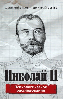 Книга "Николай II. Психологическое расследование" – Дмитрий Дёгтев, Дмитрий Зубов, 2017