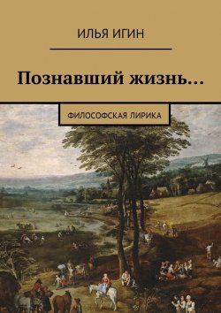 Книга "Познавший жизнь… Философская лирика" – Илья Игин