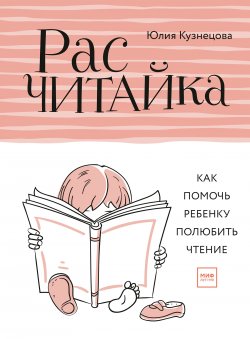 Книга "Расчитайка. Как помочь ребенку полюбить чтение" – Юлия Кузнецова, 2018