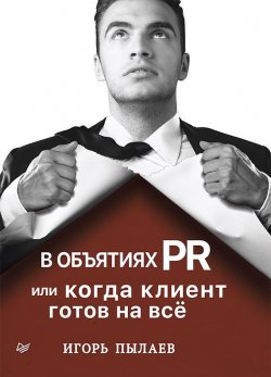 Книга "В объятиях PR, или Когда клиент готов на всё" – Игорь Пылаев, 2018