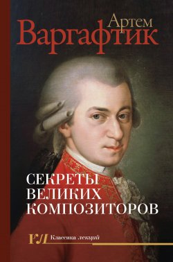 Книга "Секреты великих композиторов" {Классика лекций} – Артем Варгафтик, 2021