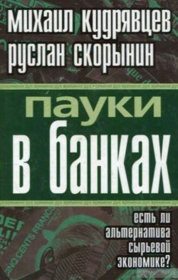 Книга "Пауки в банках. Есть ли альтернатива сырьевой экономике?" – Михаил Кудрявцев, Руслан Скорынин, 2010