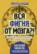 Книга "Вся фигня – от мозга?! Простая психосоматика для сложных граждан" (Василий Чибисов, 2017)