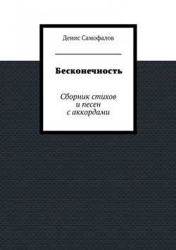 Книга "Бесконечность. Сборник стихов и песен с аккордами" – Денис Самофалов