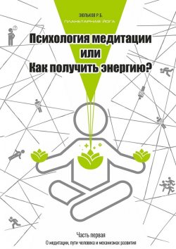 Книга "Психология медитации, или Как получить энергию? Часть первая: О медитации, пути человека и механизмах развития" – Роман Зюльков