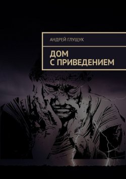 Книга "Дом с приведением" – Андрей Глущук