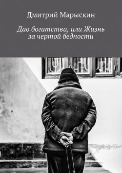 Книга "Дао богатства, или Жизнь за чертой бедности" – Дмитрий Марыскин