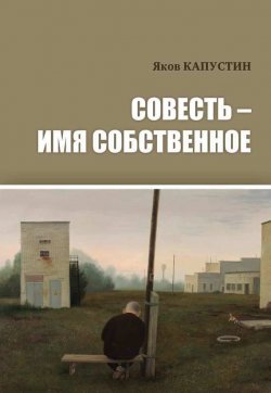 Книга "Совесть – имя собственное" – Яков Капустин, 2017