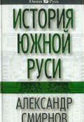 История южной Руси (Александр Дмитриевич Смирнов, Александр Смирнов, 2008)