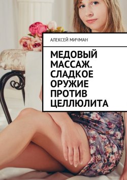 Книга "Медовый массаж. Сладкое оружие против целлюлита" – Алексей Мичман