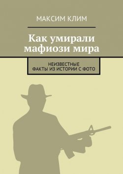 Книга "Как умирали мафиози мира. Неизвестные факты из истории с фото" – Максим Клим