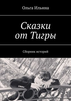 Книга "Сказки от Тигры. Сборник историй" – Ольга Ильина