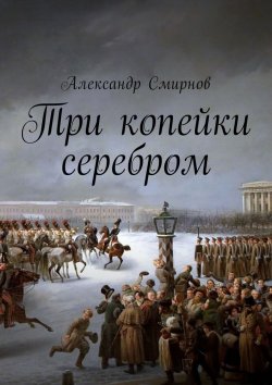 Книга "Три копейки серебром" – Александр Дмитриевич Смирнов, Александр Смирнов