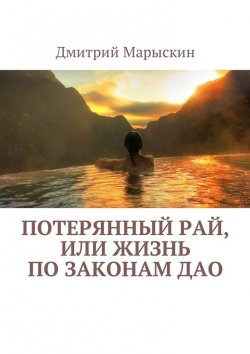 Книга "Потерянный рай, или Жизнь по законам Дао" – Дмитрий Марыскин